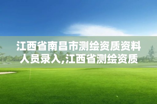 江西省南昌市測繪資質資料人員錄入,江西省測繪資質證書延期