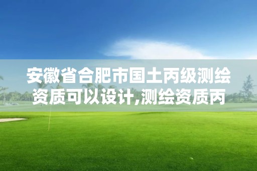 安徽省合肥市國土丙級測繪資質可以設計,測繪資質丙級業務范圍。