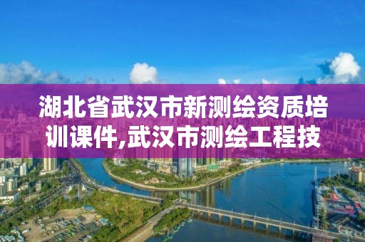 湖北省武漢市新測繪資質培訓課件,武漢市測繪工程技術規定