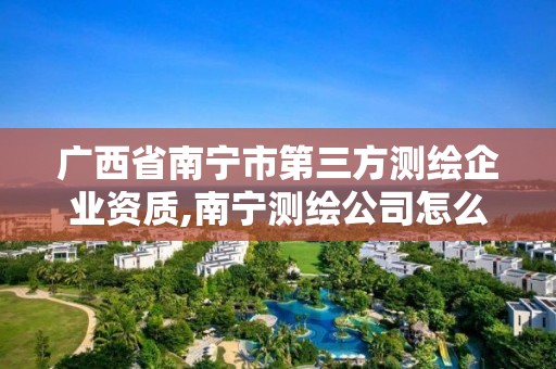 廣西省南寧市第三方測繪企業資質,南寧測繪公司怎么收費標準