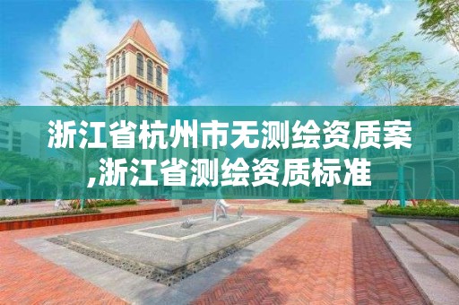 浙江省杭州市無測繪資質案,浙江省測繪資質標準