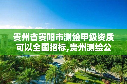 貴州省貴陽市測繪甲級資質可以全國招標,貴州測繪公司排名待遇。