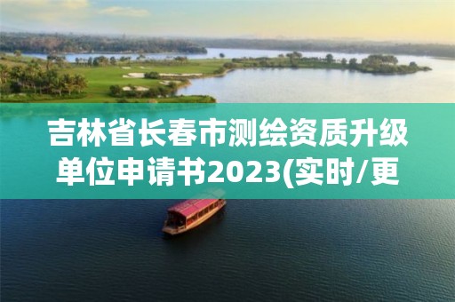 吉林省長春市測繪資質升級單位申請書2023(實時/更新中)