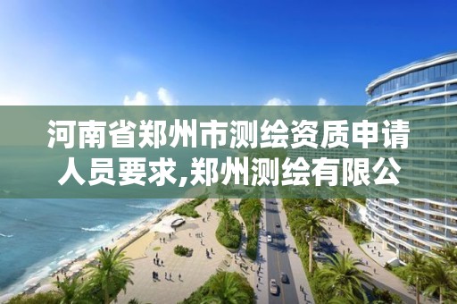 河南省鄭州市測繪資質申請人員要求,鄭州測繪有限公司。