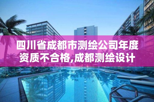 四川省成都市測(cè)繪公司年度資質(zhì)不合格,成都測(cè)繪設(shè)計(jì)院。