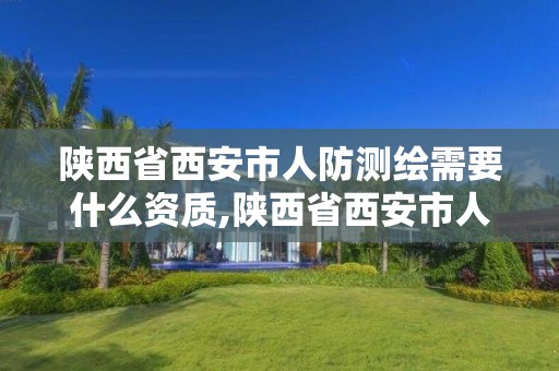 陜西省西安市人防測繪需要什么資質,陜西省西安市人防測繪需要什么資質證。