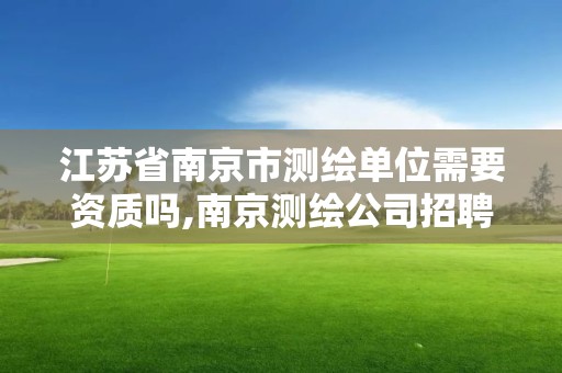 江蘇省南京市測繪單位需要資質嗎,南京測繪公司招聘