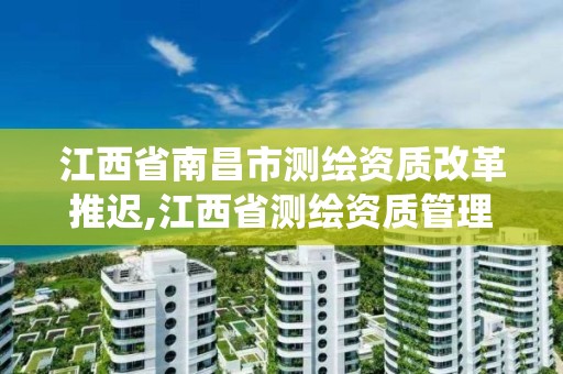 江西省南昌市測繪資質改革推遲,江西省測繪資質管理系統