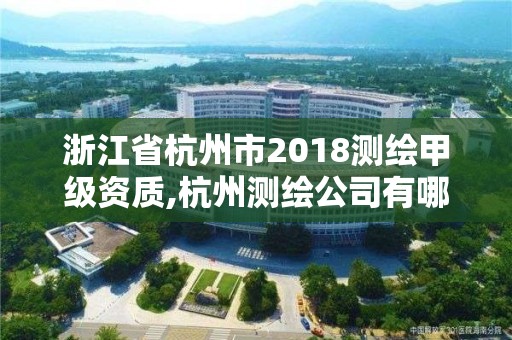 浙江省杭州市2018測繪甲級資質(zhì),杭州測繪公司有哪幾家