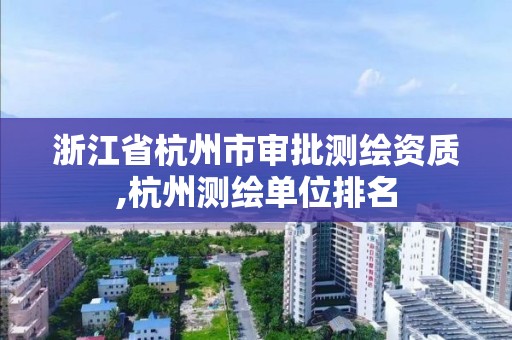 浙江省杭州市審批測繪資質,杭州測繪單位排名