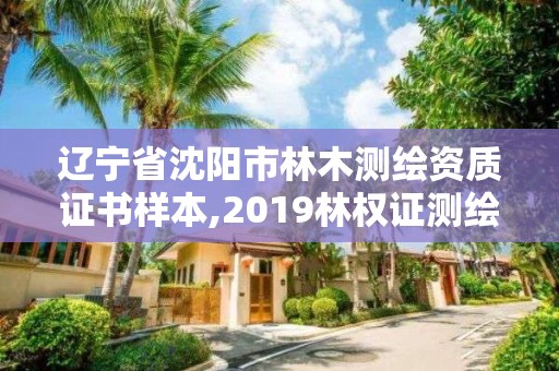 遼寧省沈陽(yáng)市林木測(cè)繪資質(zhì)證書樣本,2019林權(quán)證測(cè)繪收費(fèi)標(biāo)準(zhǔn)。