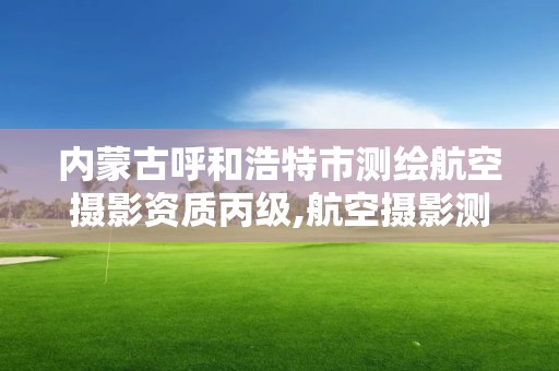 內(nèi)蒙古呼和浩特市測(cè)繪航空攝影資質(zhì)丙級(jí),航空攝影測(cè)量招聘。