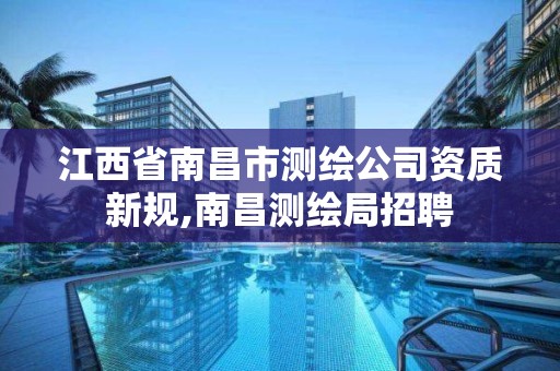 江西省南昌市測繪公司資質新規,南昌測繪局招聘