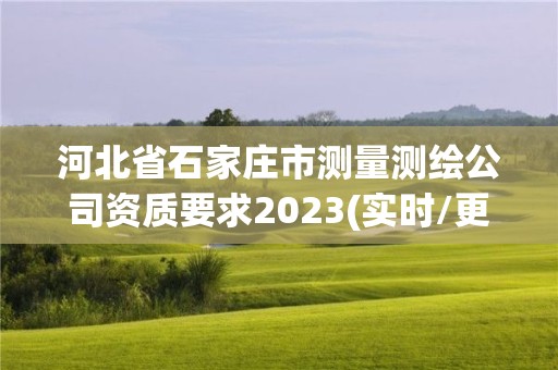 河北省石家莊市測量測繪公司資質要求2023(實時/更新中)