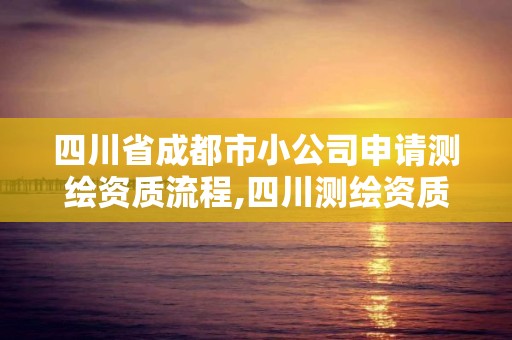 四川省成都市小公司申請測繪資質流程,四川測繪資質代辦。