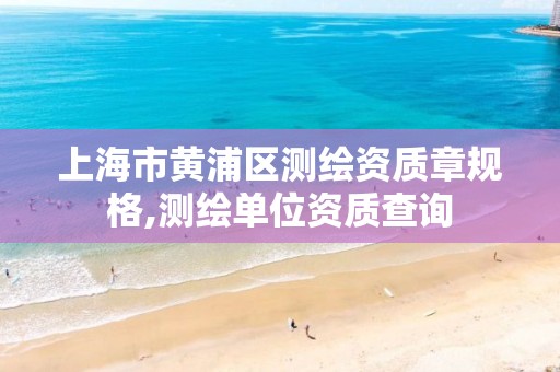 上海市黃浦區測繪資質章規格,測繪單位資質查詢