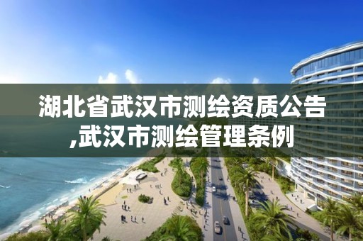 湖北省武漢市測繪資質(zhì)公告,武漢市測繪管理?xiàng)l例