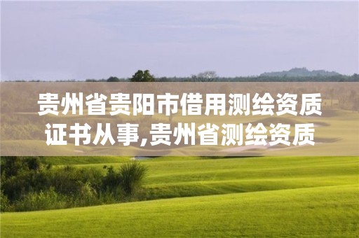 貴州省貴陽市借用測繪資質證書從事,貴州省測繪資質管理系統。