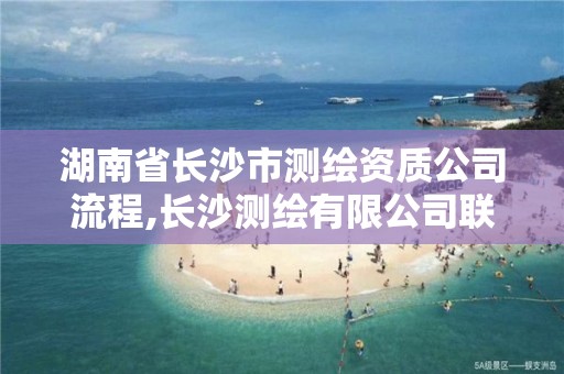 湖南省長沙市測繪資質公司流程,長沙測繪有限公司聯系電話