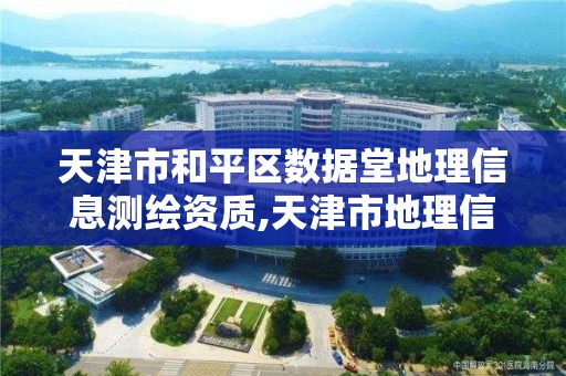 天津市和平區數據堂地理信息測繪資質,天津市地理信息測繪研究中心。