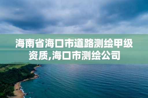 海南省海口市道路測繪甲級資質,海口市測繪公司