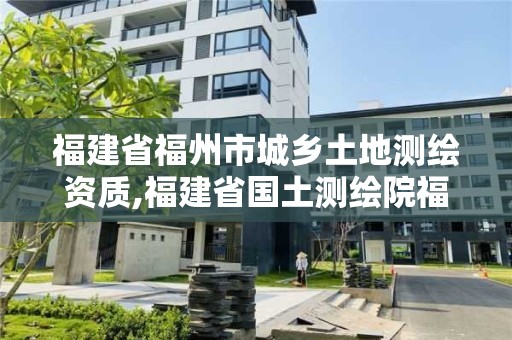 福建省福州市城鄉(xiāng)土地測(cè)繪資質(zhì),福建省國(guó)土測(cè)繪院福州分院