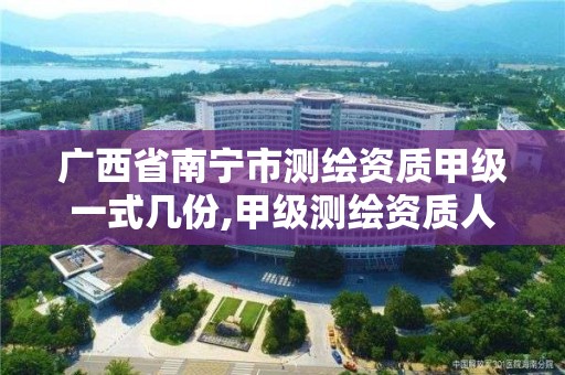 廣西省南寧市測繪資質甲級一式幾份,甲級測繪資質人員數量要求。