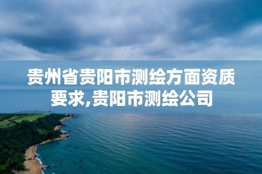 貴州省貴陽市測繪方面資質要求,貴陽市測繪公司