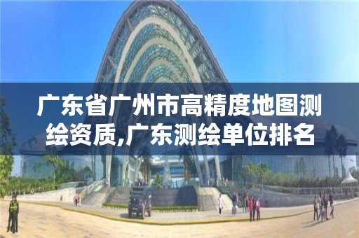 廣東省廣州市高精度地圖測繪資質(zhì),廣東測繪單位排名