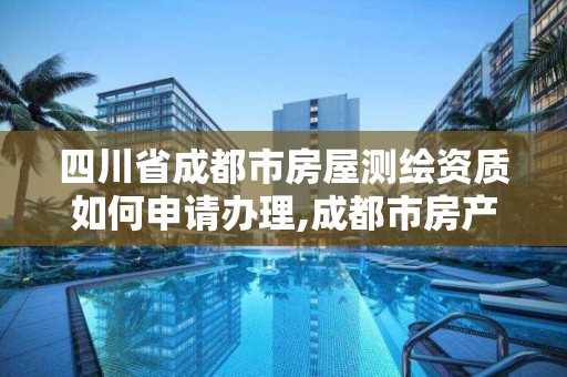 四川省成都市房屋測繪資質如何申請辦理,成都市房產測繪名錄庫及信用考評結果公示。