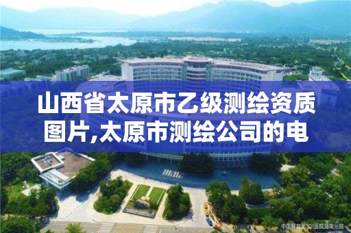 山西省太原市乙級測繪資質圖片,太原市測繪公司的電話是多少