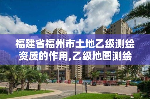 福建省福州市土地乙級測繪資質(zhì)的作用,乙級地圖測繪資質(zhì)。