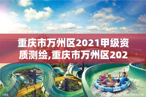 重慶市萬州區2021甲級資質測繪,重慶市萬州區2021甲級資質測繪公司