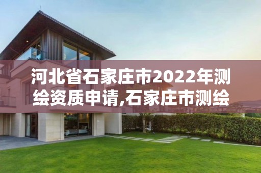 河北省石家莊市2022年測繪資質申請,石家莊市測繪公司招聘