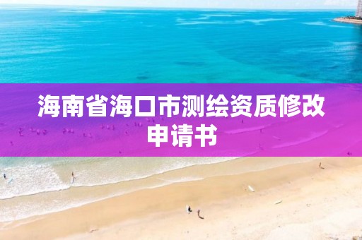 海南省海口市測繪資質修改申請書