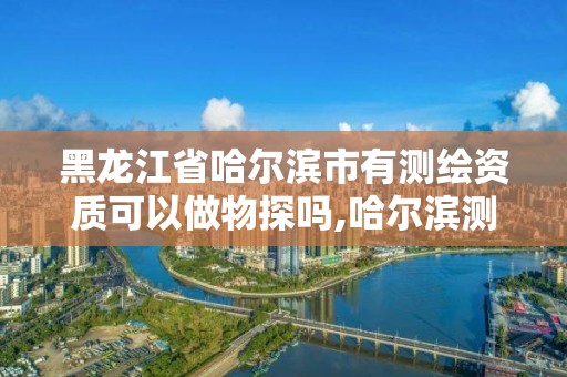 黑龍江省哈爾濱市有測繪資質可以做物探嗎,哈爾濱測繪內業招聘。