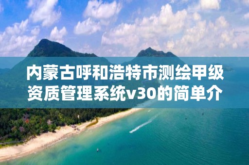 內蒙古呼和浩特市測繪甲級資質管理系統v30的簡單介紹