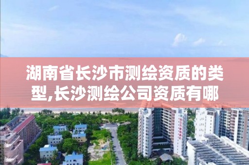 湖南省長沙市測繪資質的類型,長沙測繪公司資質有哪家