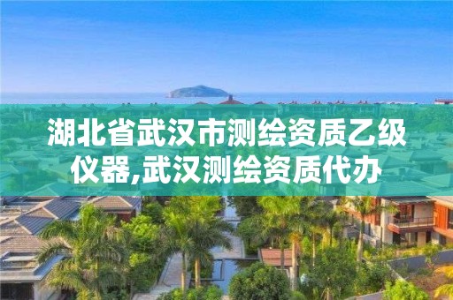 湖北省武漢市測繪資質(zhì)乙級儀器,武漢測繪資質(zhì)代辦