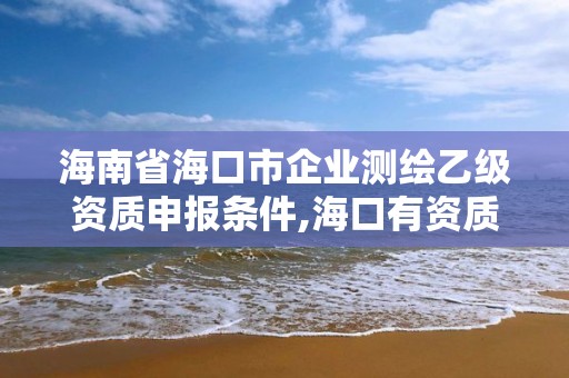 海南省?？谑衅髽I測繪乙級資質申報條件,海口有資質的測繪公司。