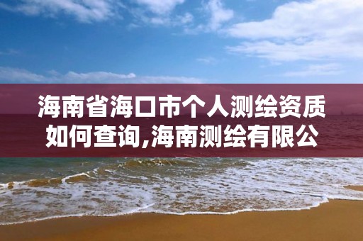 海南省海口市個(gè)人測(cè)繪資質(zhì)如何查詢,海南測(cè)繪有限公司