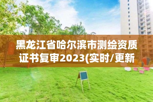 黑龍江省哈爾濱市測繪資質(zhì)證書復(fù)審2023(實時/更新中)