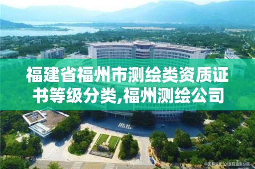 福建省福州市測繪類資質證書等級分類,福州測繪公司排名