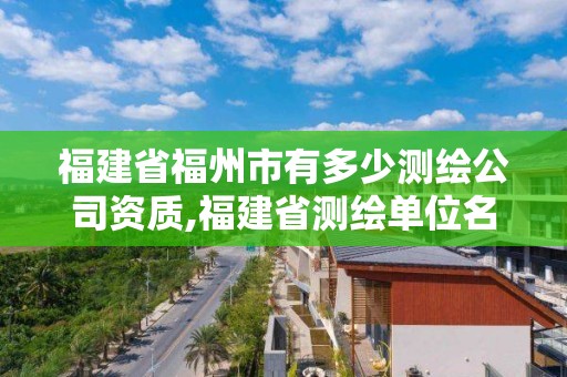 福建省福州市有多少測繪公司資質,福建省測繪單位名單。