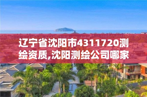 遼寧省沈陽市4311720測繪資質,沈陽測繪公司哪家強哪家好