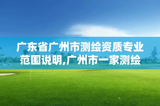 廣東省廣州市測繪資質專業范圍說明,廣州市一家測繪資質單位