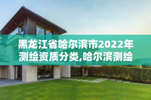 黑龍江省哈爾濱市2022年測繪資質分類,哈爾濱測繪院地址