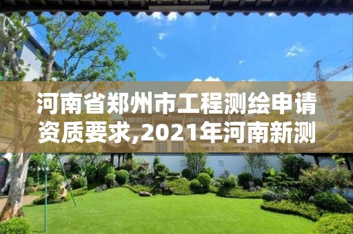 河南省鄭州市工程測繪申請資質要求,2021年河南新測繪資質辦理