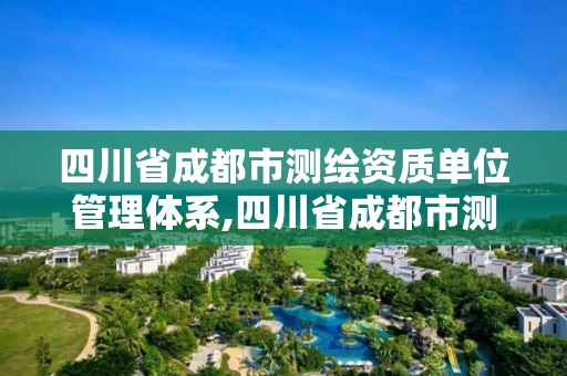 四川省成都市測繪資質單位管理體系,四川省成都市測繪資質單位管理體系公示。