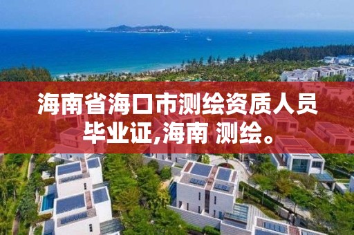 海南省海口市測繪資質人員畢業證,海南 測繪。